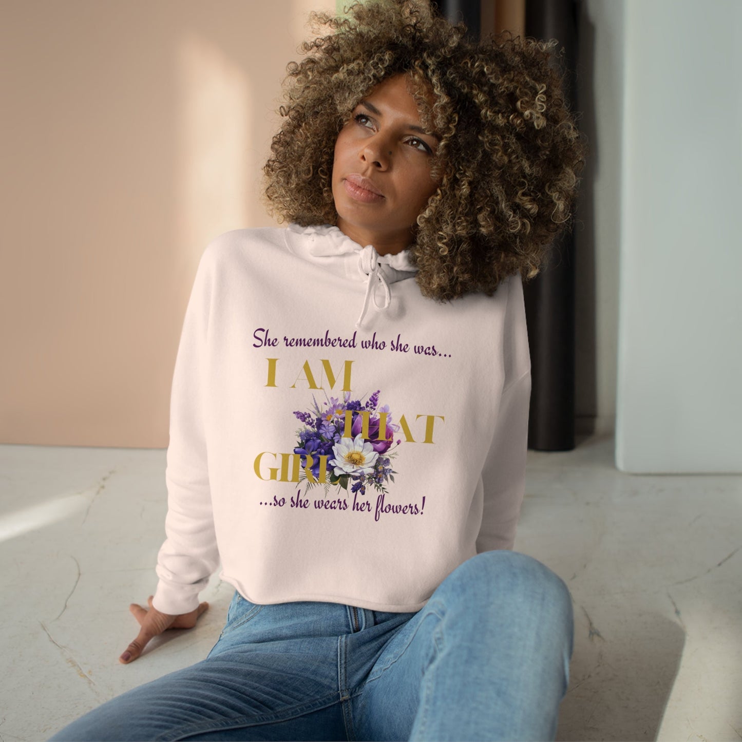 I AM THAT GIRL: SHE REMEMBERED WHO SHE WAS, SO SHE WEARS HER FLOWERS CROPPED HOODIE