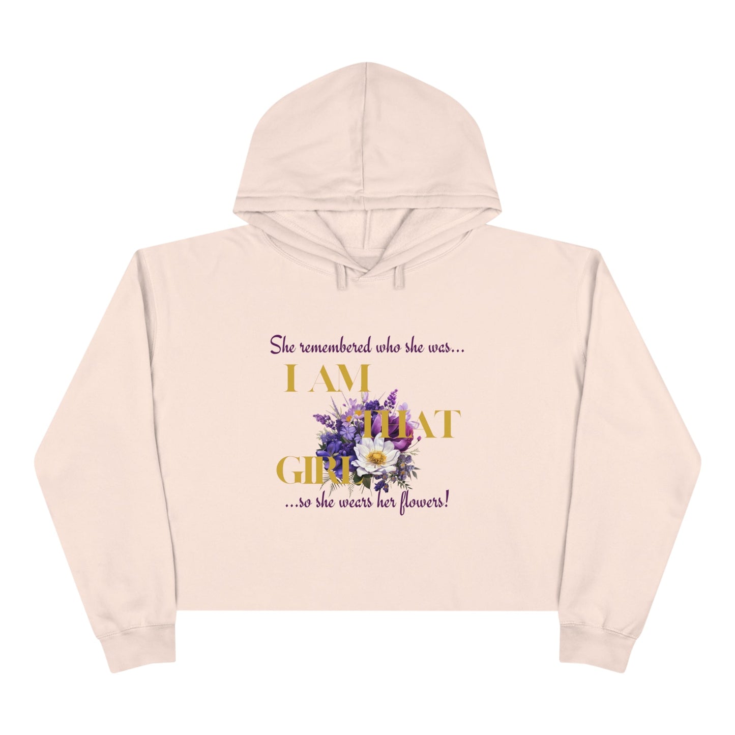 I AM THAT GIRL: SHE REMEMBERED WHO SHE WAS, SO SHE WEARS HER FLOWERS CROPPED HOODIE