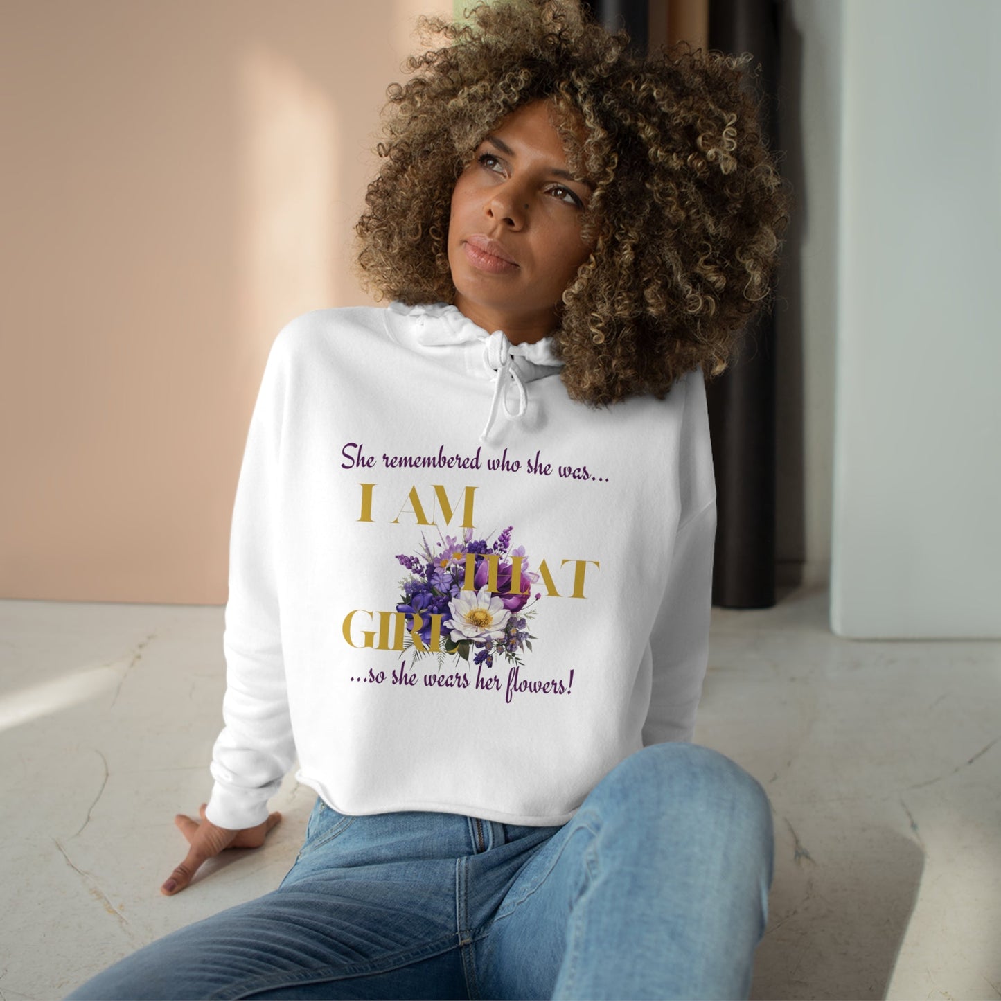 I AM THAT GIRL: SHE REMEMBERED WHO SHE WAS, SO SHE WEARS HER FLOWERS CROPPED HOODIE