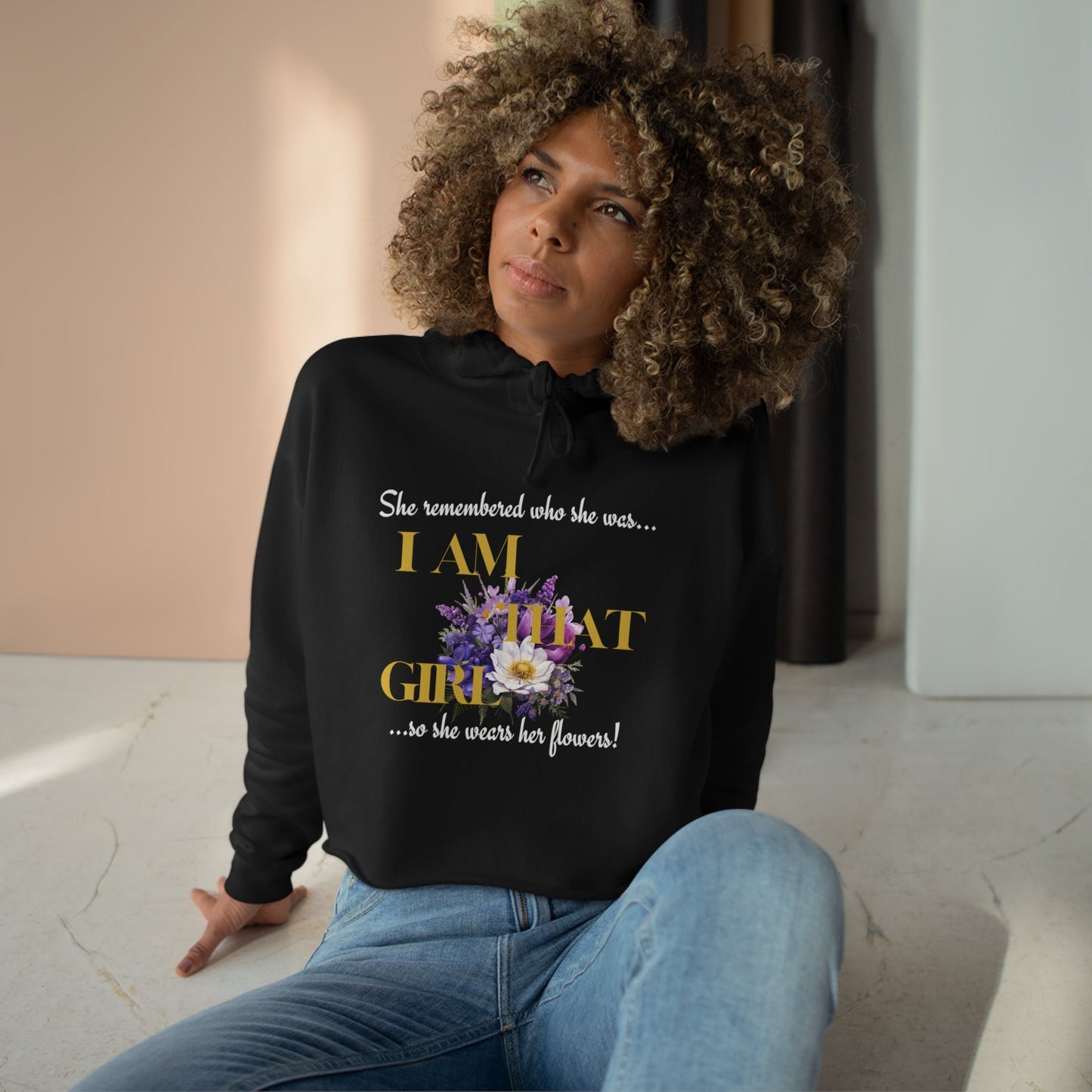 I AM THAT GIRL: SHE REMEMBERED WHO SHE WAS, SO SHE WEARS HER FLOWERS CROPPED HOODIE