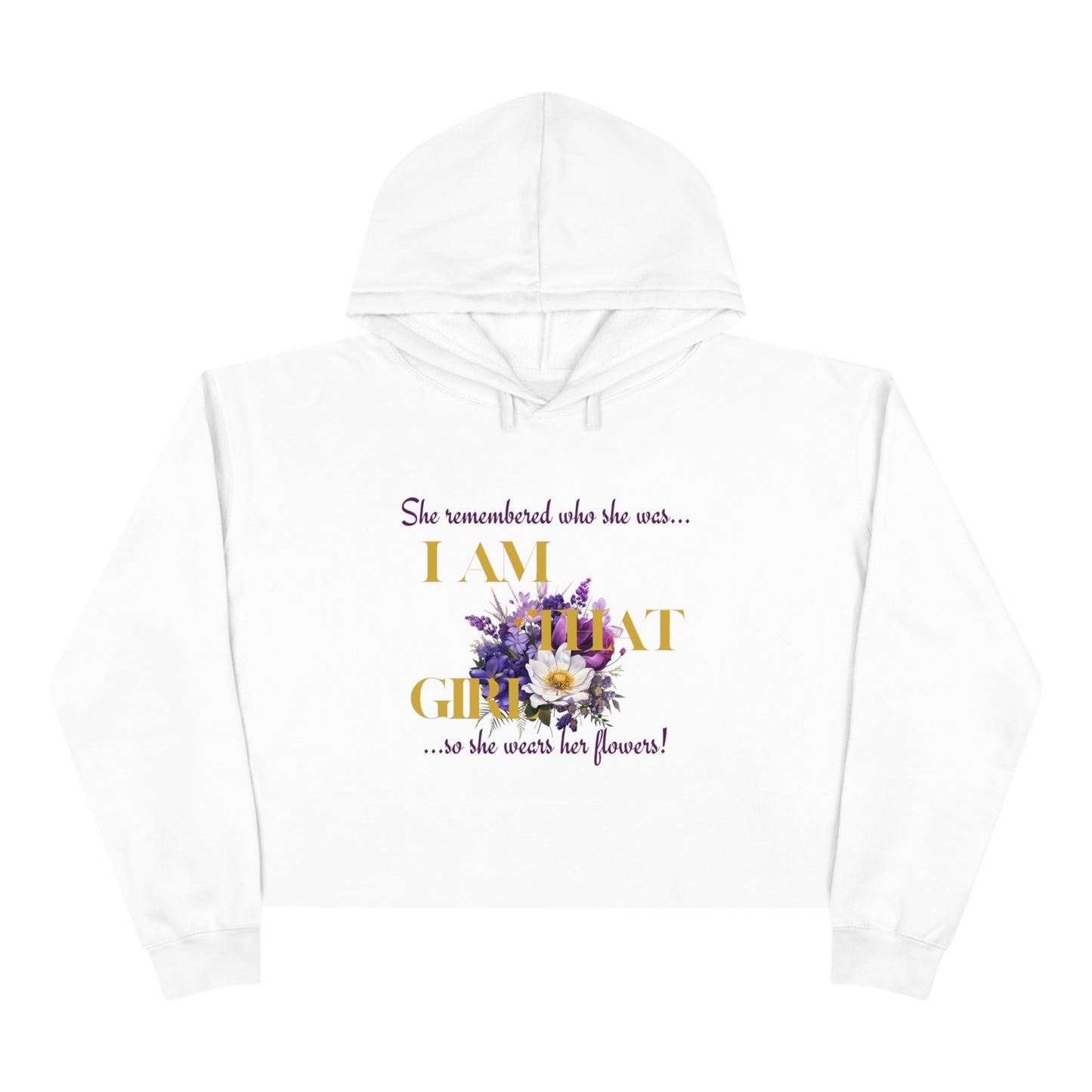 I AM THAT GIRL: SHE REMEMBERED WHO SHE WAS, SO SHE WEARS HER FLOWERS CROPPED HOODIE