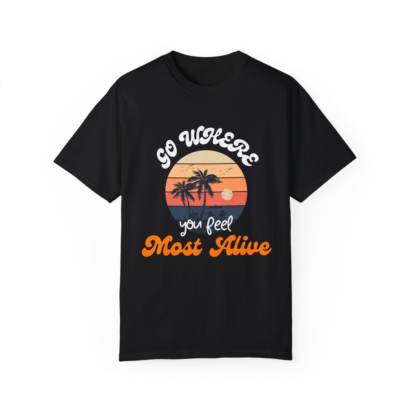 GO WHERE YOU FEEL MOST ALIVE UNISEX GARMENT-DYED T-SHIRT