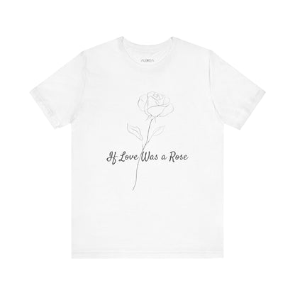 IF LOVE WAS A ROSE MINIMALIST T-SHIRT | LOVE BLOOMS ETERNAL