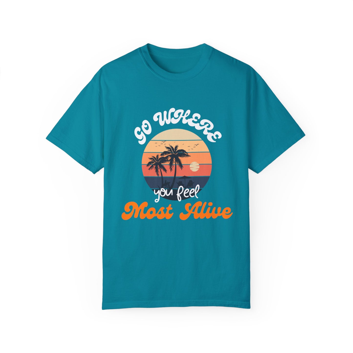 GO WHERE YOU FEEL MOST ALIVE UNISEX GARMENT-DYED T-SHIRT