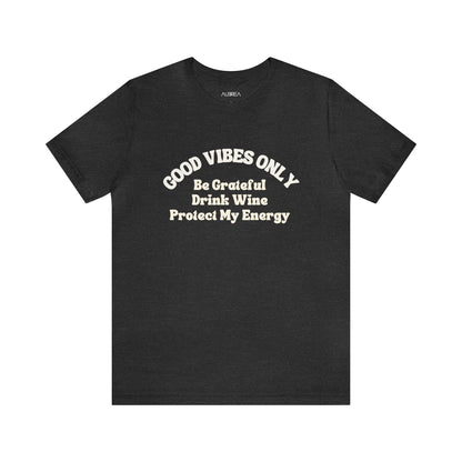 GOOD VIBES ONLY: BE GRATEFUL, DRINK WINE, PROTECT MY ENERGY UNISEX TEE