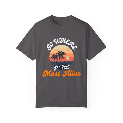 GO WHERE YOU FEEL MOST ALIVE UNISEX GARMENT-DYED T-SHIRT