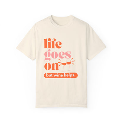 LIFE GOES ON... BUT WINE HELPS UNISEX GARMENT-DYED T-SHIRT