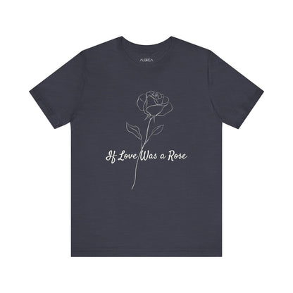 IF LOVE WAS A ROSE MINIMALIST T-SHIRT | LOVE BLOOMS ETERNAL