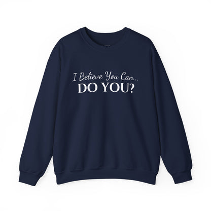 I BELIEVE YOU CAN. DO YOU? UNISEX CREWNECK SWEATSHIRT