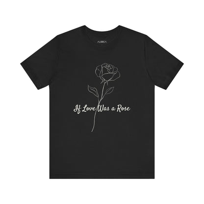 IF LOVE WAS A ROSE MINIMALIST T-SHIRT | LOVE BLOOMS ETERNAL