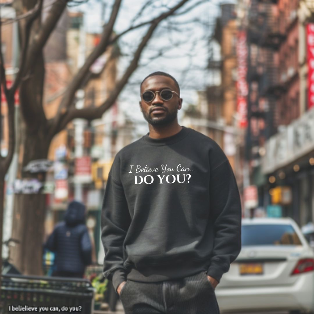 I BELIEVE YOU CAN. DO YOU? UNISEX CREWNECK SWEATSHIRT