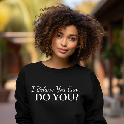 I BELIEVE YOU CAN. DO YOU? UNISEX CREWNECK SWEATSHIRT