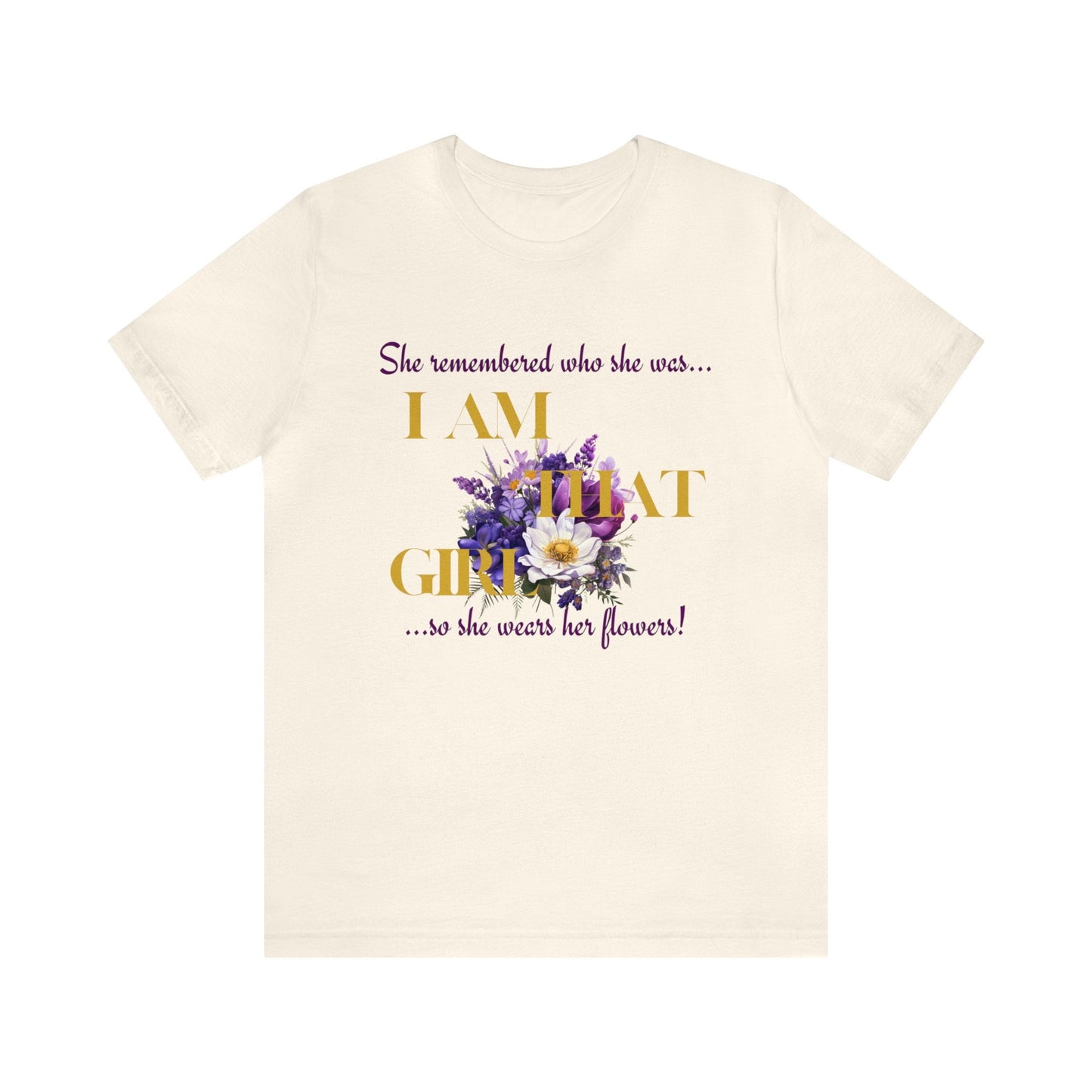 I AM THAT GIRL: SHE REMEMBERED WHO SHE WAS, SO SHE WEARS HER FLOWERS T-SHIRT