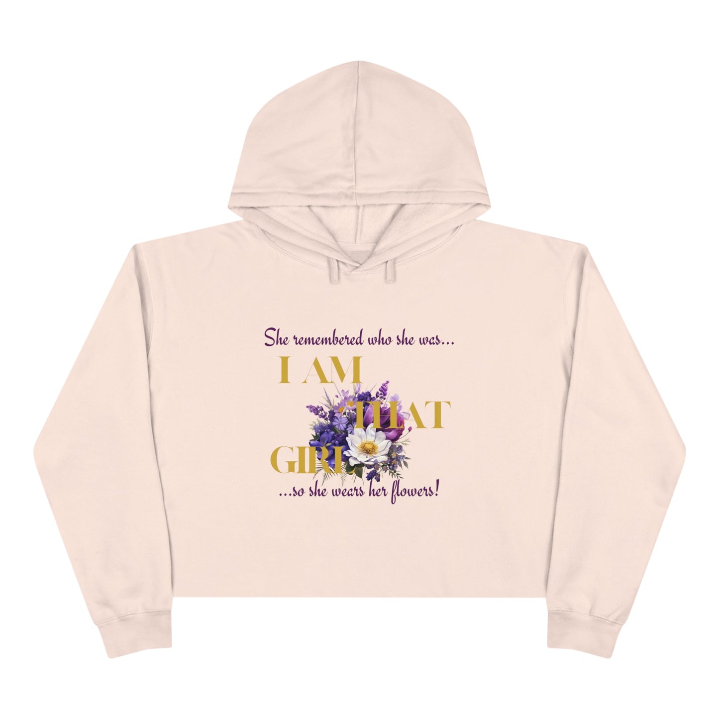 I AM THAT GIRL: SHE REMEMBERED WHO SHE WAS, SO SHE WEARS HER FLOWERS  CROPPED HOODIE