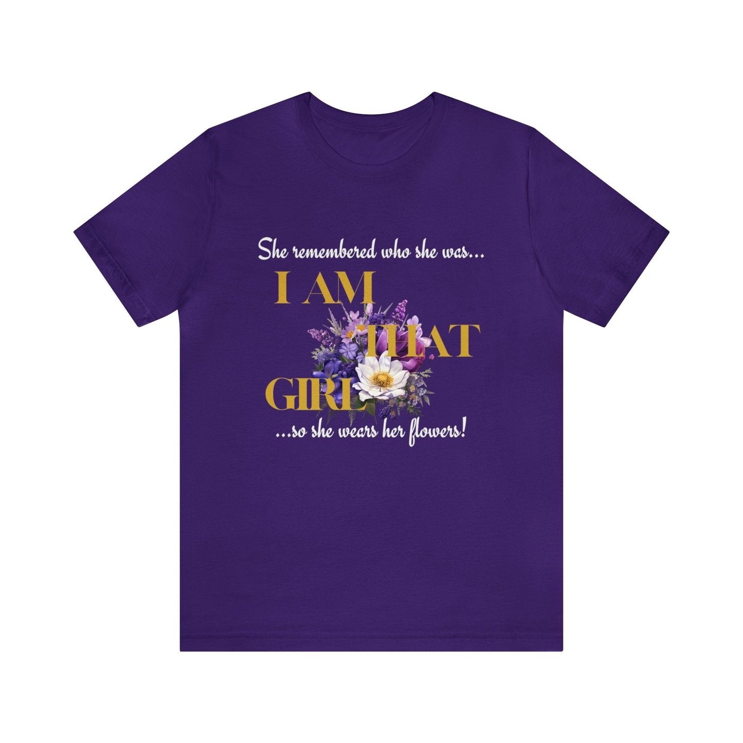 I AM THAT GIRL: SHE REMEMBERED WHO SHE WAS, SO SHE WEARS HER FLOWERS T-SHIRT